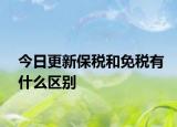 今日更新保税和免税有什么区别