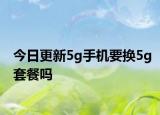今日更新5g手机要换5g套餐吗