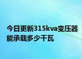 今日更新315kva变压器能承载多少千瓦