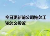今日更新前公司拖欠工资怎么投诉