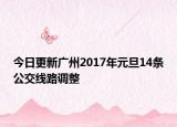 今日更新广州2017年元旦14条公交线路调整