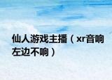 仙人游戏主播（xr音响左边不响）