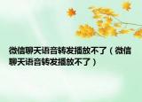 微信聊天语音转发播放不了（微信聊天语音转发播放不了）