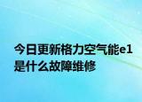 今日更新格力空气能e1是什么故障维修