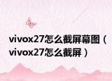 vivox27怎么截屏幕图（vivox27怎么截屏）