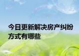 今日更新解决房产纠纷方式有哪些