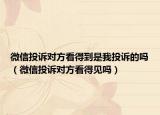 微信投诉对方看得到是我投诉的吗（微信投诉对方看得见吗）