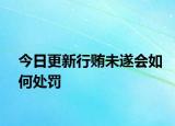 今日更新行贿未遂会如何处罚
