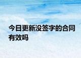 今日更新没签字的合同有效吗
