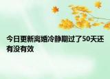 今日更新离婚冷静期过了50天还有没有效