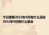 今日更新2022年9月有什么活动 2022年9月有什么展会
