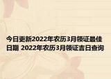 今日更新2022年农历3月领证最佳日期 2022年农历3月领证吉日查询