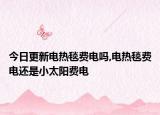 今日更新电热毯费电吗,电热毯费电还是小太阳费电
