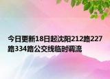 今日更新18日起沈阳212路227路334路公交线临时调流
