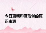 今日更新印度瑜伽的真正来源