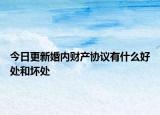 今日更新婚内财产协议有什么好处和坏处