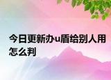 今日更新办u盾给别人用怎么判