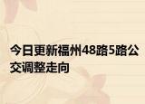 今日更新福州48路5路公交调整走向