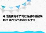 今日更新雨水节气过后是不是越来越热 雨水节气的温度多少度