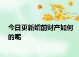 今日更新婚前财产如何的呢