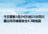今日更新3月29日5时25分四川眉山市丹棱县发生4.3级地震