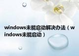 windows未能启动解决办法（windows未能启动）