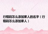 行程码怎么添加家人的名字（行程码怎么添加家人）