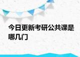 今日更新考研公共课是哪几门