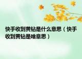 快手收到黄钻是什么意思（快手收到黄钻是啥意思）