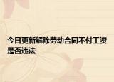 今日更新解除劳动合同不付工资是否违法