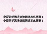 小爱同学无法连接网络怎么回事（小爱同学无法连接网络怎么回事）