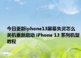 今日更新iphone13屏幕失灵怎么关机重新启动 iPhone 13 系列机型教程