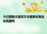 今日更新夫妻双方分居两年算自动离婚吗