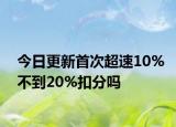 今日更新首次超速10%不到20%扣分吗
