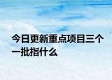 今日更新重点项目三个一批指什么