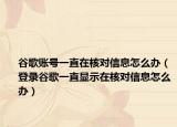 谷歌账号一直在核对信息怎么办（登录谷歌一直显示在核对信息怎么办）