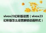 vivox23幻彩版设置（vivox23幻彩版怎么设置解锁动画样式）