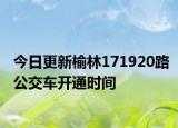 今日更新榆林171920路公交车开通时间