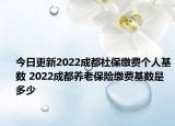 今日更新2022成都社保缴费个人基数 2022成都养老保险缴费基数是多少