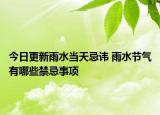 今日更新雨水当天忌讳 雨水节气有哪些禁忌事项