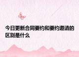 今日更新合同要约和要约邀请的区别是什么