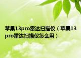 苹果13pro雷达扫描仪（苹果13pro雷达扫描仪怎么用）