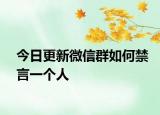 今日更新微信群如何禁言一个人