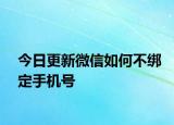 今日更新微信如何不绑定手机号