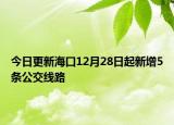 今日更新海口12月28日起新增5条公交线路