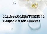 2021ipad怎么取消下载密码（2020ipad怎么取消下载密码）