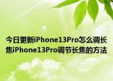 今日更新iPhone13Pro怎么调长焦iPhone13Pro调节长焦的方法