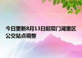 今日更新8月13日起厦门湖里区公交站点调整
