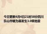 今日更新4月4日21时58分四川乐山市犍为县发生3.0级地震