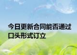 今日更新合同能否通过口头形式订立